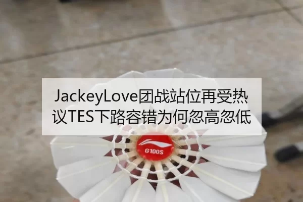 JackeyLove团战站位再受热议TES下路容错为何忽高忽低